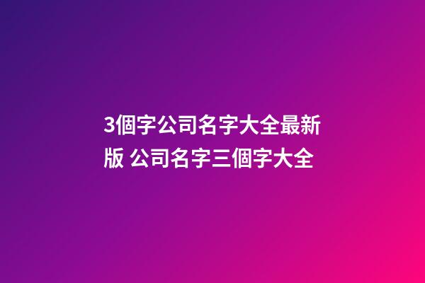 3個字公司名字大全最新版 公司名字三個字大全-第1張-公司起名-玄機派